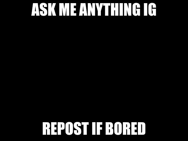 Reposted :thumbs_up: | image tagged in ask me anything | made w/ Imgflip meme maker