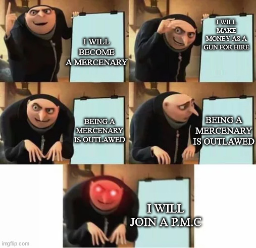 Gru's plan (red eyes edition) | I WILL BECOME A MERCENARY; I WILL MAKE MONEY AS A GUN FOR HIRE; BEING A MERCENARY IS OUTLAWED; BEING A MERCENARY IS OUTLAWED; I WILL JOIN A P.M.C | image tagged in gru's plan red eyes edition | made w/ Imgflip meme maker