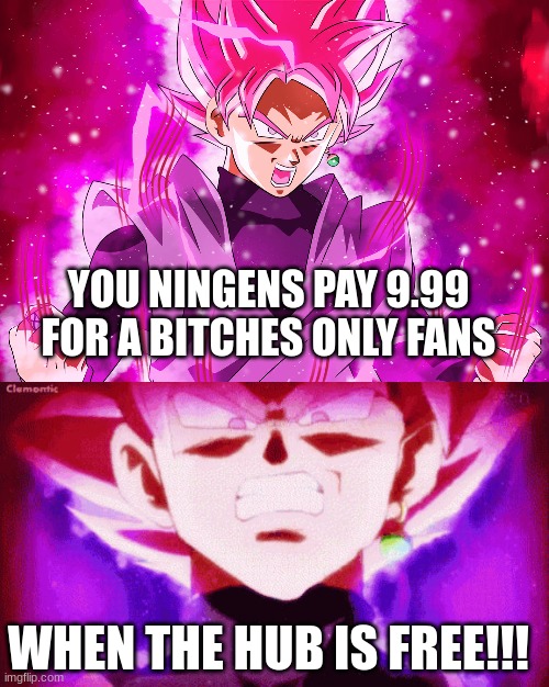 Blacks had enough | YOU NINGENS PAY 9.99 FOR A BITCHES ONLY FANS; WHEN THE HUB IS FREE!!! | image tagged in dbs,divine,message,meme,goku black | made w/ Imgflip meme maker