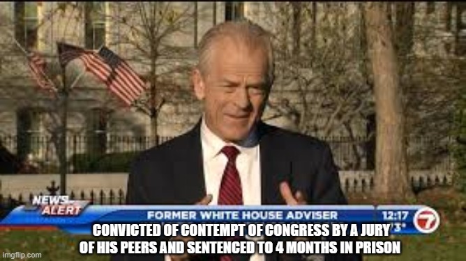 Peter Navarro Convicted | CONVICTED OF CONTEMPT OF CONGRESS BY A JURY OF HIS PEERS AND SENTENCED TO 4 MONTHS IN PRISON | image tagged in peter navarro indicted,justice,suck it,losers | made w/ Imgflip meme maker