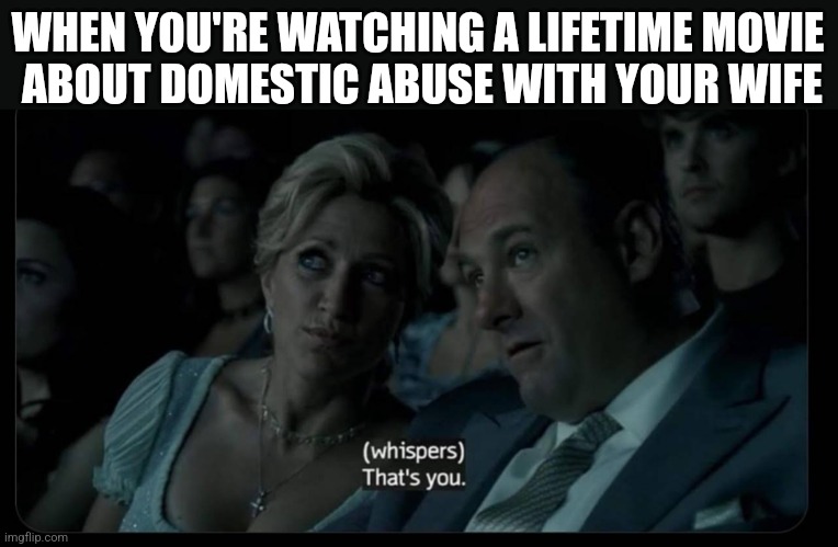 WHEN YOU'RE WATCHING A LIFETIME MOVIE
 ABOUT DOMESTIC ABUSE WITH YOUR WIFE | image tagged in funny memes | made w/ Imgflip meme maker