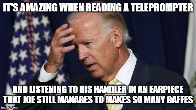 Joe Biden worries | IT'S AMAZING WHEN READING A TELEPROMPTER AND LISTENING TO HIS HANDLER IN AN EARPIECE THAT JOE STILL MANAGES TO MAKES SO MANY GAFFES | image tagged in joe biden worries | made w/ Imgflip meme maker