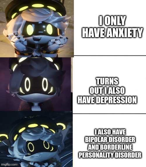 N's fright level | I ONLY HAVE ANXIETY; TURNS OUT I ALSO HAVE DEPRESSION; I ALSO HAVE BIPOLAR DISORDER AND BORDERLINE PERSONALITY DISORDER | image tagged in n's fright level | made w/ Imgflip meme maker