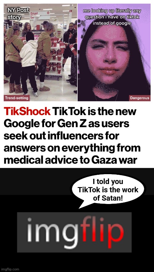 imgflip was right all along! | NY Post
story; I told you
TikTok is the work
of Satan! | image tagged in imgflip,memes,tiktok,satan,gen z,zoomers | made w/ Imgflip meme maker