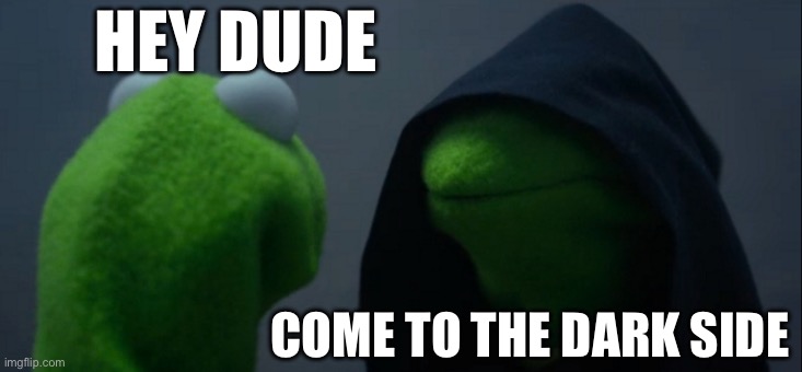 Evil Kermit Meme | HEY DUDE; COME TO THE DARK SIDE | image tagged in memes,evil kermit | made w/ Imgflip meme maker