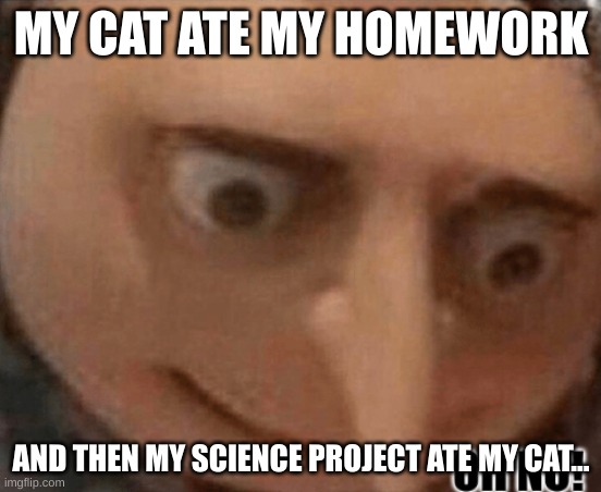 R.I.P | MY CAT ATE MY HOMEWORK; AND THEN MY SCIENCE PROJECT ATE MY CAT... | image tagged in oh no gru,lol | made w/ Imgflip meme maker