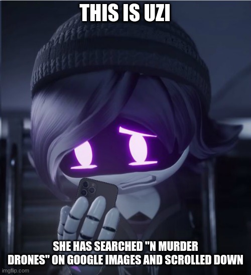 Uzi has seen cursed crap | THIS IS UZI; SHE HAS SEARCHED "N MURDER DRONES" ON GOOGLE IMAGES AND SCROLLED DOWN | image tagged in uzi has seen cursed crap | made w/ Imgflip meme maker