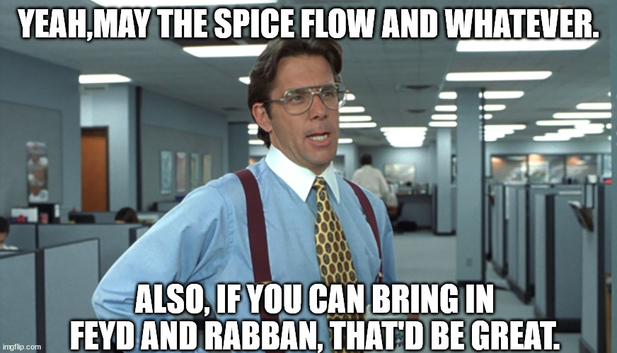 Office Dune Space | YEAH,MAY THE SPICE FLOW AND WHATEVER. ALSO, IF YOU CAN BRING IN FEYD AND RABBAN, THAT'D BE GREAT. | image tagged in office space bill lumbergh,dune | made w/ Imgflip meme maker