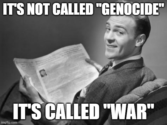 50's newspaper | IT'S NOT CALLED "GENOCIDE"; IT'S CALLED "WAR" | image tagged in 50's newspaper | made w/ Imgflip meme maker
