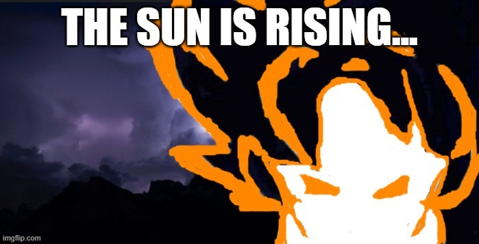 LowTeirGoob | THE SUN IS RISING... | image tagged in lowteirgoob | made w/ Imgflip meme maker