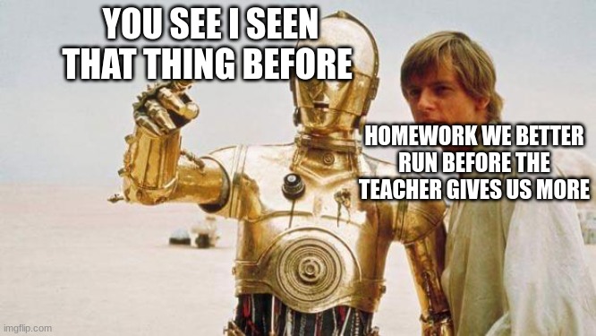 star wars | YOU SEE I SEEN THAT THING BEFORE; HOMEWORK WE BETTER RUN BEFORE THE TEACHER GIVES US MORE | image tagged in star wars | made w/ Imgflip meme maker