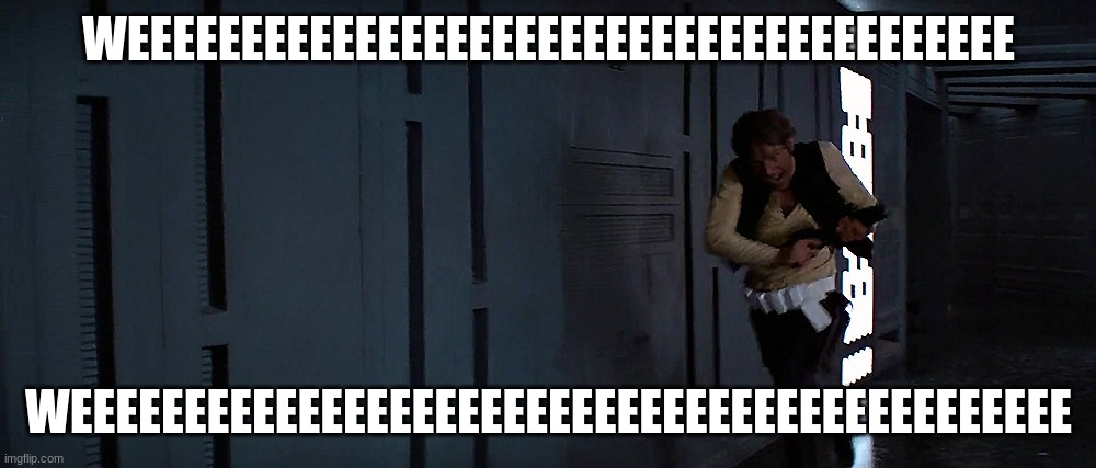 han solo running | WEEEEEEEEEEEEEEEEEEEEEEEEEEEEEEEEEEEEEEE; WEEEEEEEEEEEEEEEEEEEEEEEEEEEEEEEEEEEEEEEEEEEE | image tagged in han solo running | made w/ Imgflip meme maker