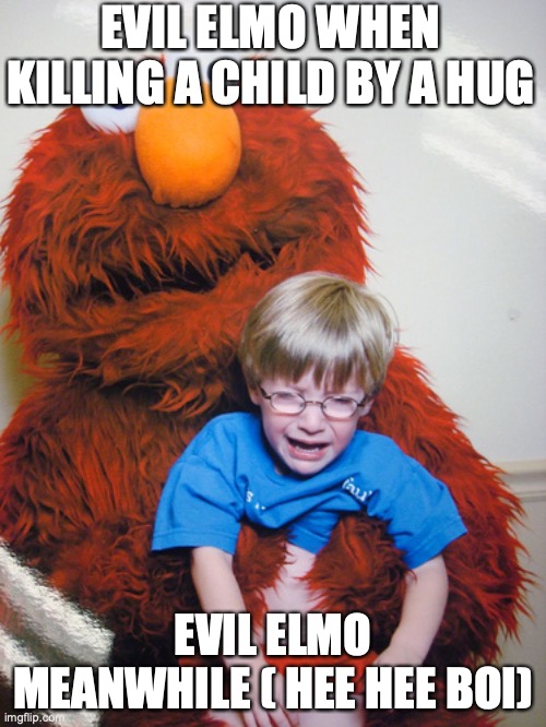 evil killer elmo | EVIL ELMO WHEN KILLING A CHILD BY A HUG; EVIL ELMO MEANWHILE ( HEE HEE BOI) | image tagged in elmo loves you,evil elmo,funny memes | made w/ Imgflip meme maker