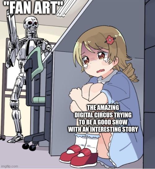 Please let it be | "FAN ART"; THE AMAZING DIGITAL CIRCUS TRYING TO BE A GOOD SHOW WITH AN INTERESTING STORY | image tagged in anime girl hiding from terminator,the amazing digital circus | made w/ Imgflip meme maker