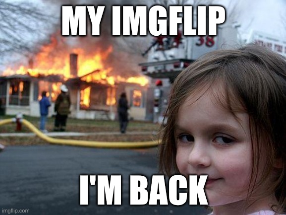 It's been 2 weeks, anybody miss me | MY IMGFLIP; I'M BACK | image tagged in memes,disaster girl,im back | made w/ Imgflip meme maker