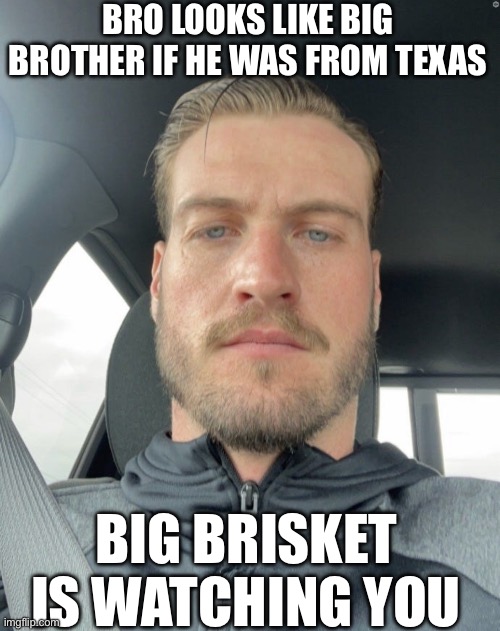 BRO LOOKS LIKE BIG BROTHER IF HE WAS FROM TEXAS; BIG BRISKET IS WATCHING YOU | image tagged in big brother,big brisket,1984,orwell,orwellian,george orwell | made w/ Imgflip meme maker