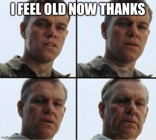 Why am I old? | I FEEL OLD NOW THANKS | image tagged in why am i old | made w/ Imgflip meme maker