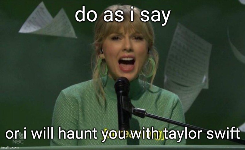 screaming taylor | do as i say; or i will haunt you with taylor swift | image tagged in screaming taylor | made w/ Imgflip meme maker