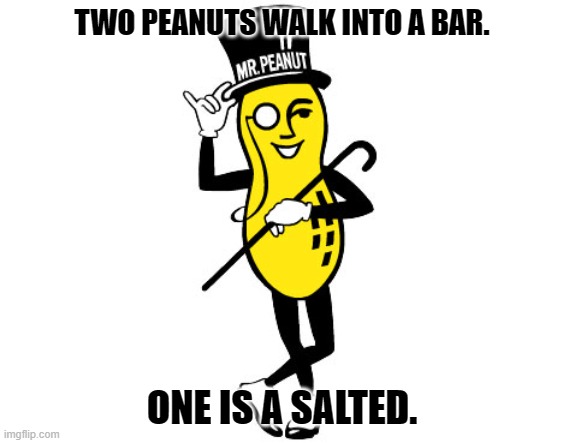 Daily Bad Dad Joke January 26, 2024 | TWO PEANUTS WALK INTO A BAR. ONE IS A SALTED. | image tagged in mr peanut | made w/ Imgflip meme maker