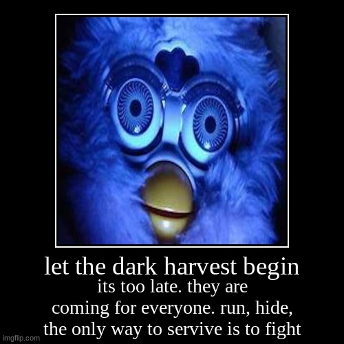 let the dark harvest begin | its too late. they are coming for everyone. run, hide, the only way to servive is to fight | image tagged in funny,demotivationals | made w/ Imgflip demotivational maker