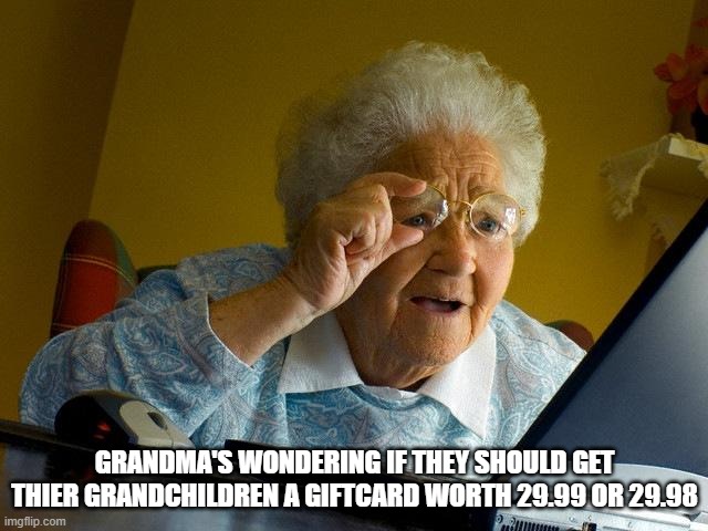what? you shouldn't have!! | GRANDMA'S WONDERING IF THEY SHOULD GET THIER GRANDCHILDREN A GIFTCARD WORTH 29.99 OR 29.98 | image tagged in memes,grandma finds the internet | made w/ Imgflip meme maker