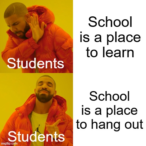 Not true | School is a place to learn; Students; School is a place to hang out; Students | image tagged in memes,drake hotline bling | made w/ Imgflip meme maker
