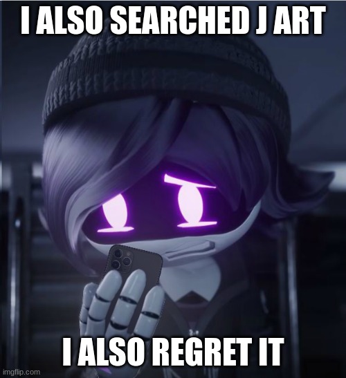 Uzi has seen cursed crap | I ALSO SEARCHED J ART; I ALSO REGRET IT | image tagged in uzi has seen cursed crap | made w/ Imgflip meme maker