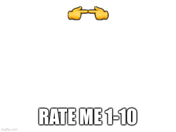 👉👈; RATE ME 1-10 | made w/ Imgflip meme maker