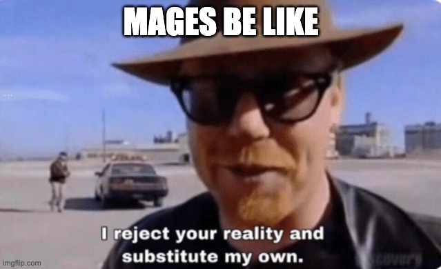 I reject your reality | MAGES BE LIKE | image tagged in i reject your reality | made w/ Imgflip meme maker