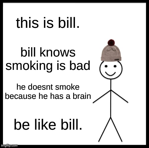 Be Like Bill Meme | this is bill. bill knows smoking is bad he doesnt smoke because he has a brain be like bill. | image tagged in memes,be like bill | made w/ Imgflip meme maker