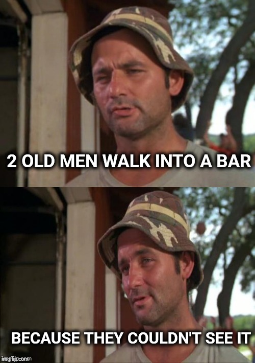 Bill Murray bad joke | 2 OLD MEN WALK INTO A BAR BECAUSE THEY COULDN'T SEE IT | image tagged in bill murray bad joke | made w/ Imgflip meme maker