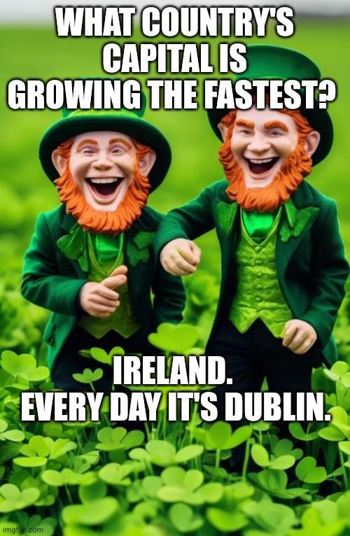 Leprechaun Fun | WHAT COUNTRY'S CAPITAL IS GROWING THE FASTEST? IRELAND. 
EVERY DAY IT'S DUBLIN. | image tagged in leprechauns,humor,dad joke,dad jokes,irish,funny | made w/ Imgflip meme maker