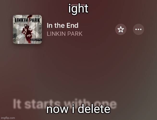 in the end | ight; now i delete | image tagged in in the end | made w/ Imgflip meme maker
