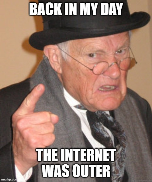 Back In My Day Meme | BACK IN MY DAY; THE INTERNET WAS OUTER | image tagged in memes,back in my day | made w/ Imgflip meme maker