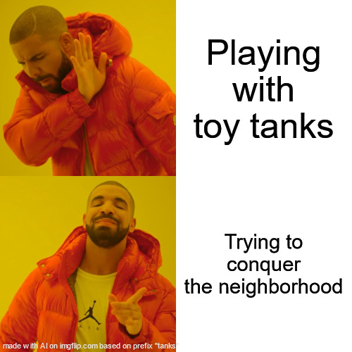 Drake Hotline Bling | Playing with toy tanks; Trying to conquer the neighborhood | image tagged in memes,drake hotline bling | made w/ Imgflip meme maker