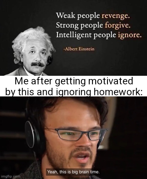Yeah ik im smart | Me after getting motivated by this and ignoring homework: | image tagged in yeah this is big brain time | made w/ Imgflip meme maker