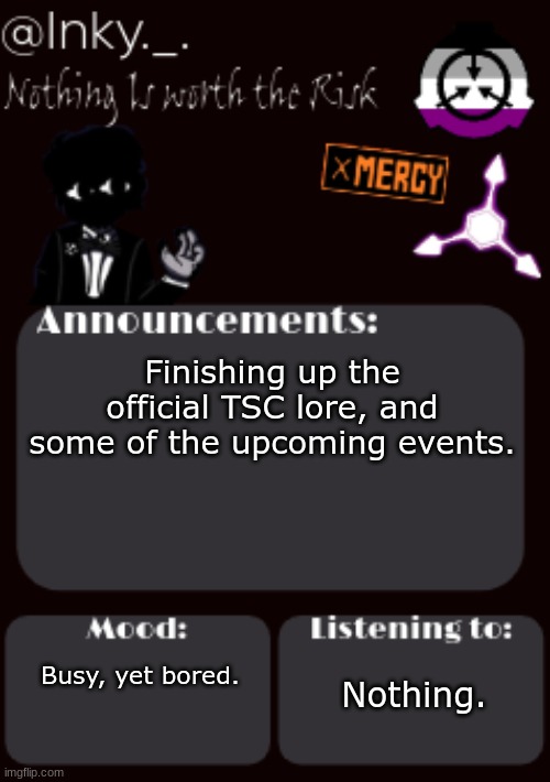 e | Finishing up the official TSC lore, and some of the upcoming events. Busy, yet bored. Nothing. | image tagged in updated ink announcement temp | made w/ Imgflip meme maker