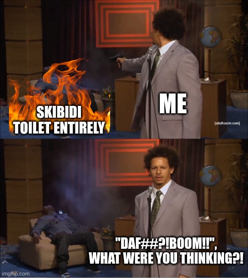 Who Killed Hannibal Meme | ME SKIBIDI TOILET ENTIRELY "DAF##?!BOOM!!", WHAT WERE YOU THINKING?! | image tagged in memes,who killed hannibal | made w/ Imgflip meme maker