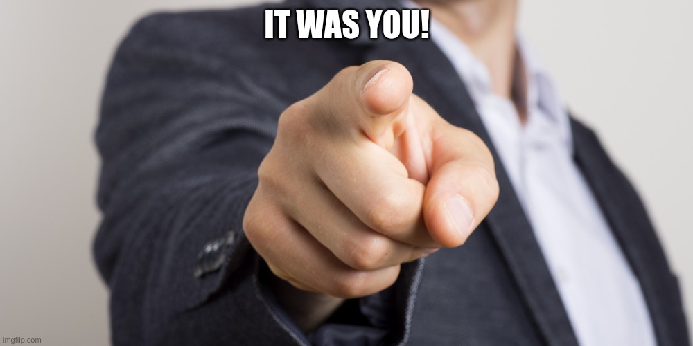 IT WAS YOU! | made w/ Imgflip meme maker