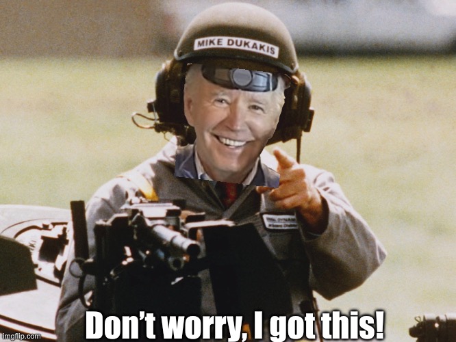 Mike Dukakis tank | Don’t worry, I got this! | image tagged in mike dukakis tank | made w/ Imgflip meme maker