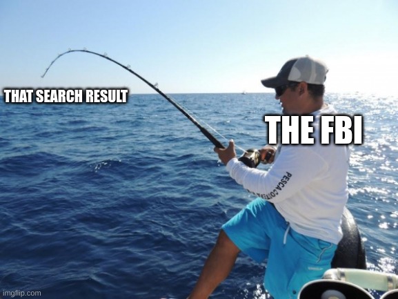 fishing  | THE FBI THAT SEARCH RESULT | image tagged in fishing | made w/ Imgflip meme maker