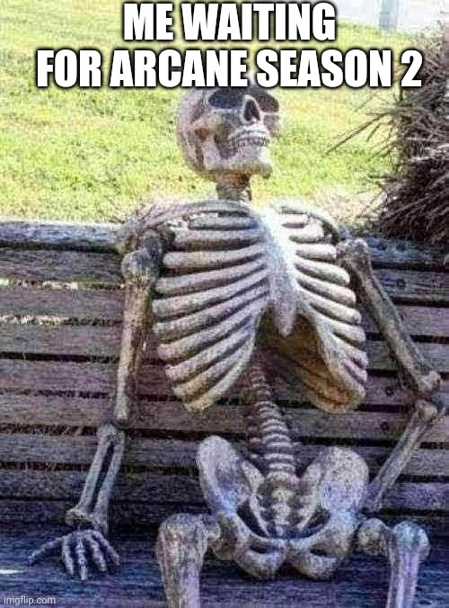 Waiting Skeleton Meme | ME WAITING FOR ARCANE SEASON 2 | image tagged in memes,waiting skeleton,gaming,league of legends,cinema | made w/ Imgflip meme maker