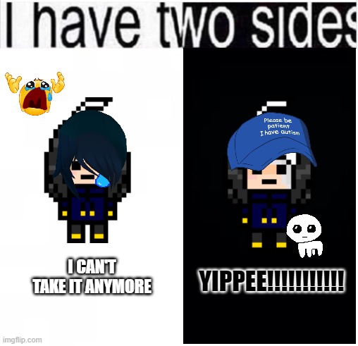 I just suffered the yippee phase this morning | I CAN'T TAKE IT ANYMORE; YIPPEE!!!!!!!!!!! | image tagged in i have two sides | made w/ Imgflip meme maker