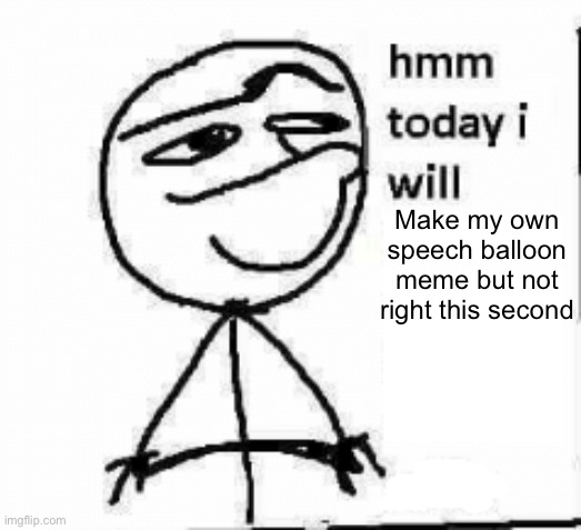 It will be traditional | Make my own speech balloon meme but not right this second | image tagged in hmm today i will | made w/ Imgflip meme maker