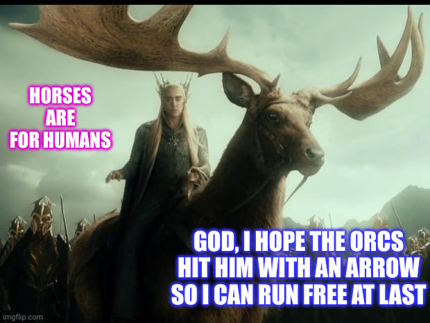 Elk thoughts | HORSES ARE FOR HUMANS; GOD, I HOPE THE ORCS HIT HIM WITH AN ARROW SO I CAN RUN FREE AT LAST | image tagged in thranduil elk,orcs,freedom,memes,the hobbit,insufferable | made w/ Imgflip meme maker