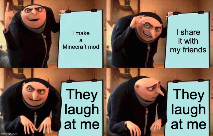 Minecraft Mods be like | I make a Minecraft mod; I share it with my friends; They laugh at me; They laugh at me | image tagged in memes,gru's plan,minecraft,funny,funny memes,mods | made w/ Imgflip meme maker