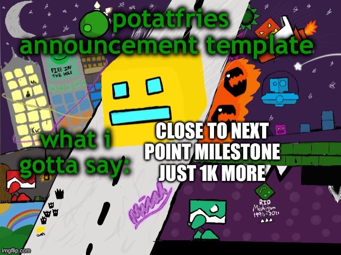 potatfries announcement template | CLOSE TO NEXT POINT MILESTONE JUST 1K MORE | image tagged in potatfries announcement template | made w/ Imgflip meme maker