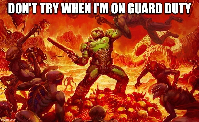 Doom Slayer killing demons | DON'T TRY WHEN I'M ON GUARD DUTY | image tagged in doom slayer killing demons | made w/ Imgflip meme maker