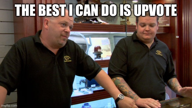 Pawn Stars Best I Can Do | THE BEST I CAN DO IS UPVOTE | image tagged in pawn stars best i can do | made w/ Imgflip meme maker