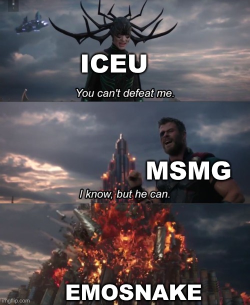 (May: but iceu is just as amazing as ES :( ) | ICEU; MSMG; EMOSNAKE | image tagged in you can't defeat me | made w/ Imgflip meme maker